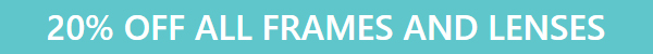 20% OFF ALL FRAMES AND LENSES
